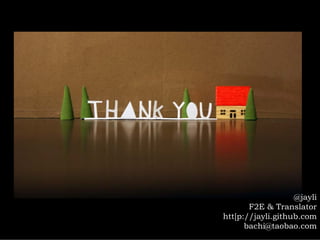 @jayli
       F2E & Translator
htt[p://jayli.github.com
      bachi@taobao.com
 