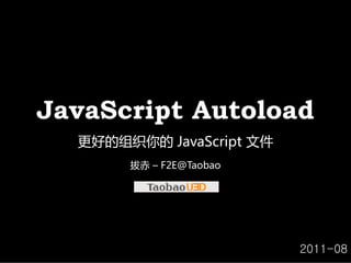 JavaScript Autoload
  更好的组织你的 JavaScript文件
       拔赤 – F2E@Taobao




                          2011-08
 