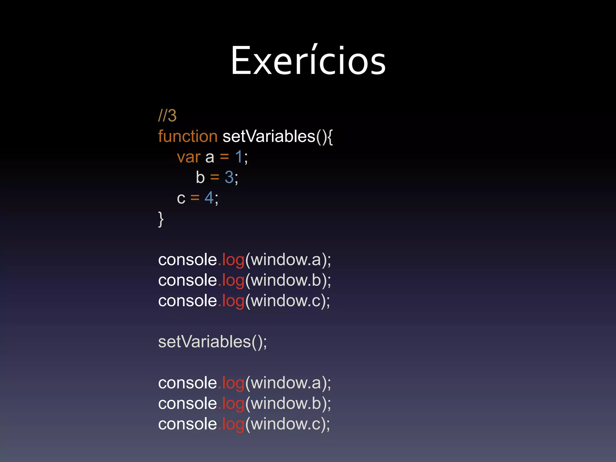 Exerícios//3functionsetVariables(){var a =1;        b =3;      c =4;  }console.log(window.a);console.log(window.b);console.log(window.c);setVariables();console.log(window.a);console.log(window.b);console.log(window.c);