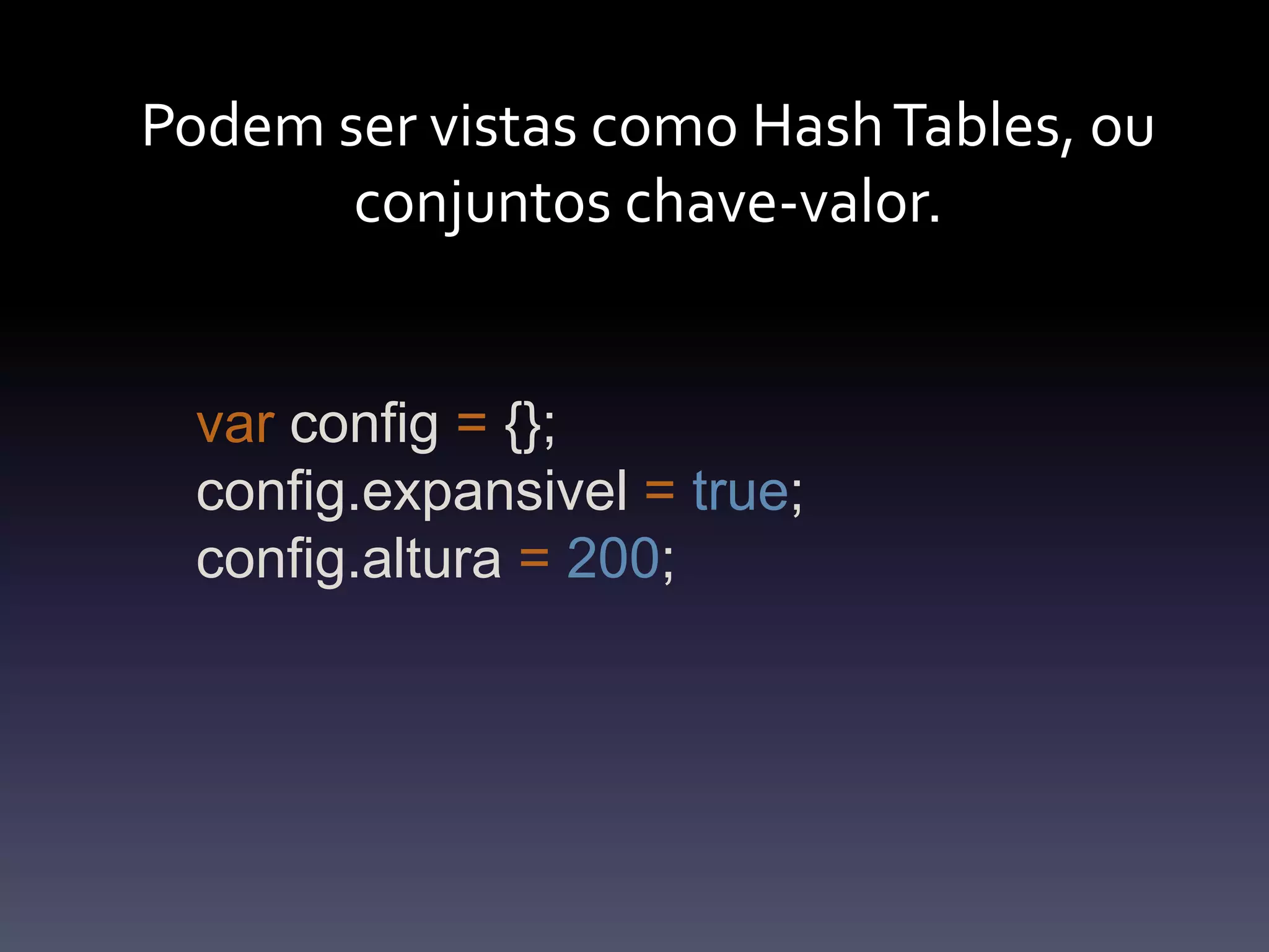 Podemser vistas como Hash Tables, ouconjuntoschave-valor.varconfig= {};config.expansivel =true;config.altura=200;
