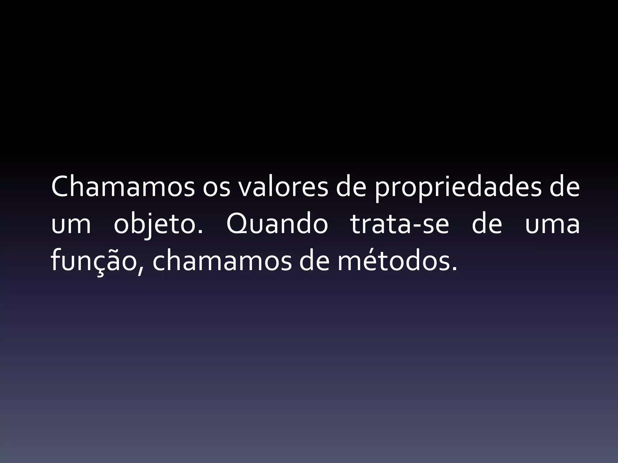 Chamamososvalores de propriedades de um objeto. Quandotrata-se de umafunção, chamamos de métodos.