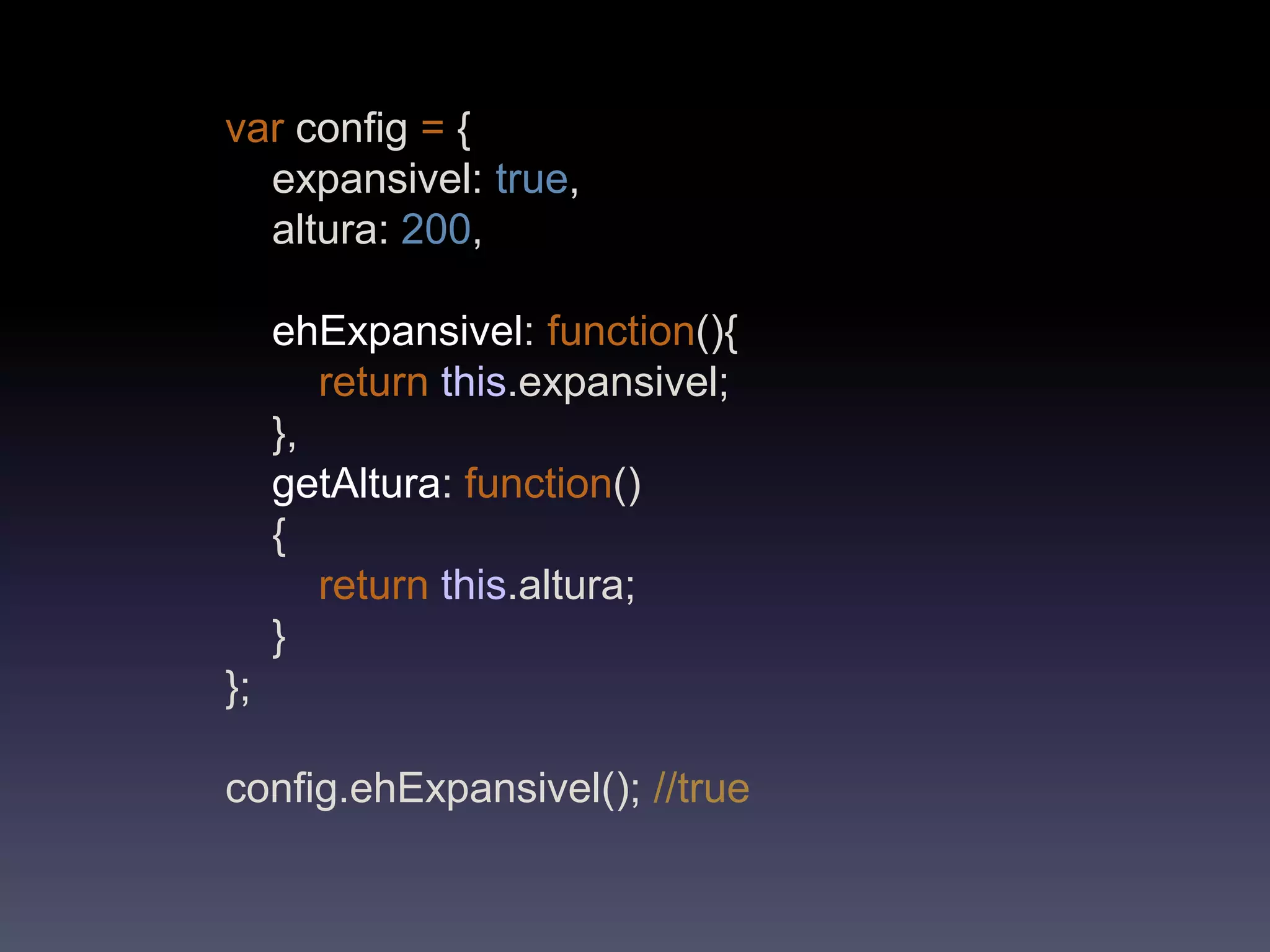 varconfig= {expansivel: true,altura: 200,ehExpansivel: function(){returnthis.expansivel;    },getAltura: function()    {returnthis.altura;    }};config.ehExpansivel(); //true