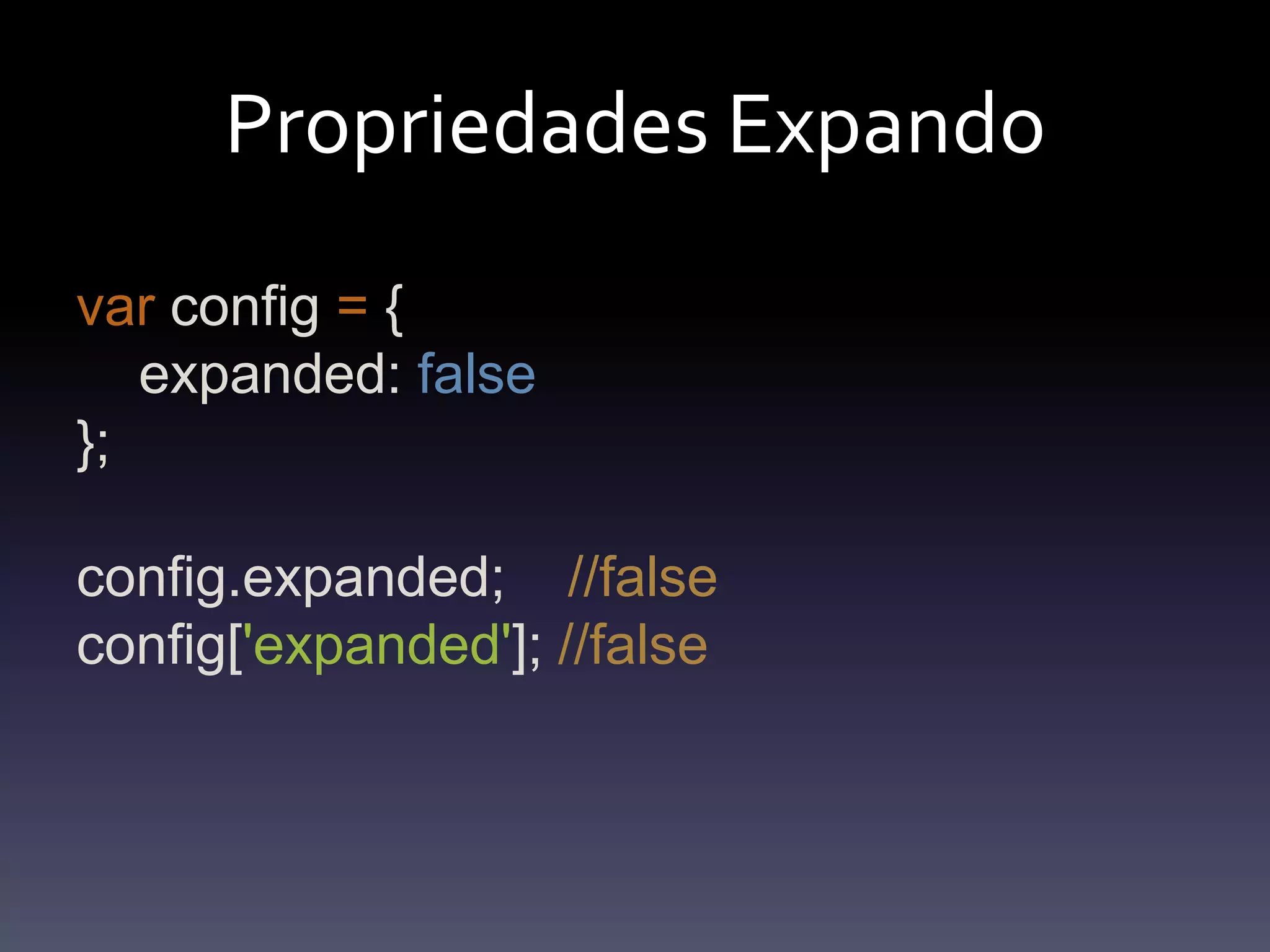 PropriedadesExpandovarconfig= {    expanded: false};config.expanded;    //falseconfig['expanded']; //false
