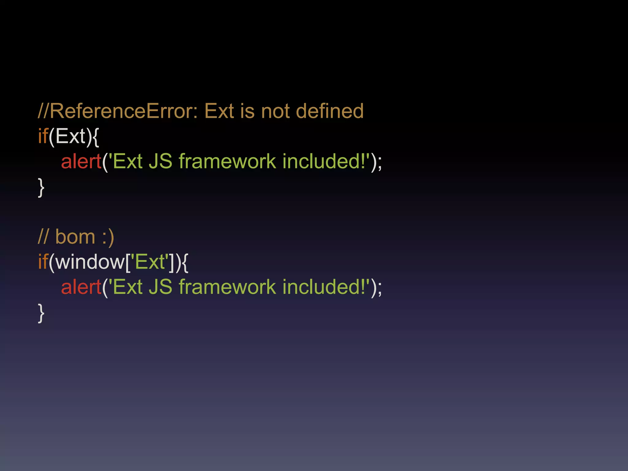 //ReferenceError: Ext is not definedif(Ext){alert('Ext JS framework included!');}// bom :)if(window['Ext']){alert('Ext JS framework included!');}
