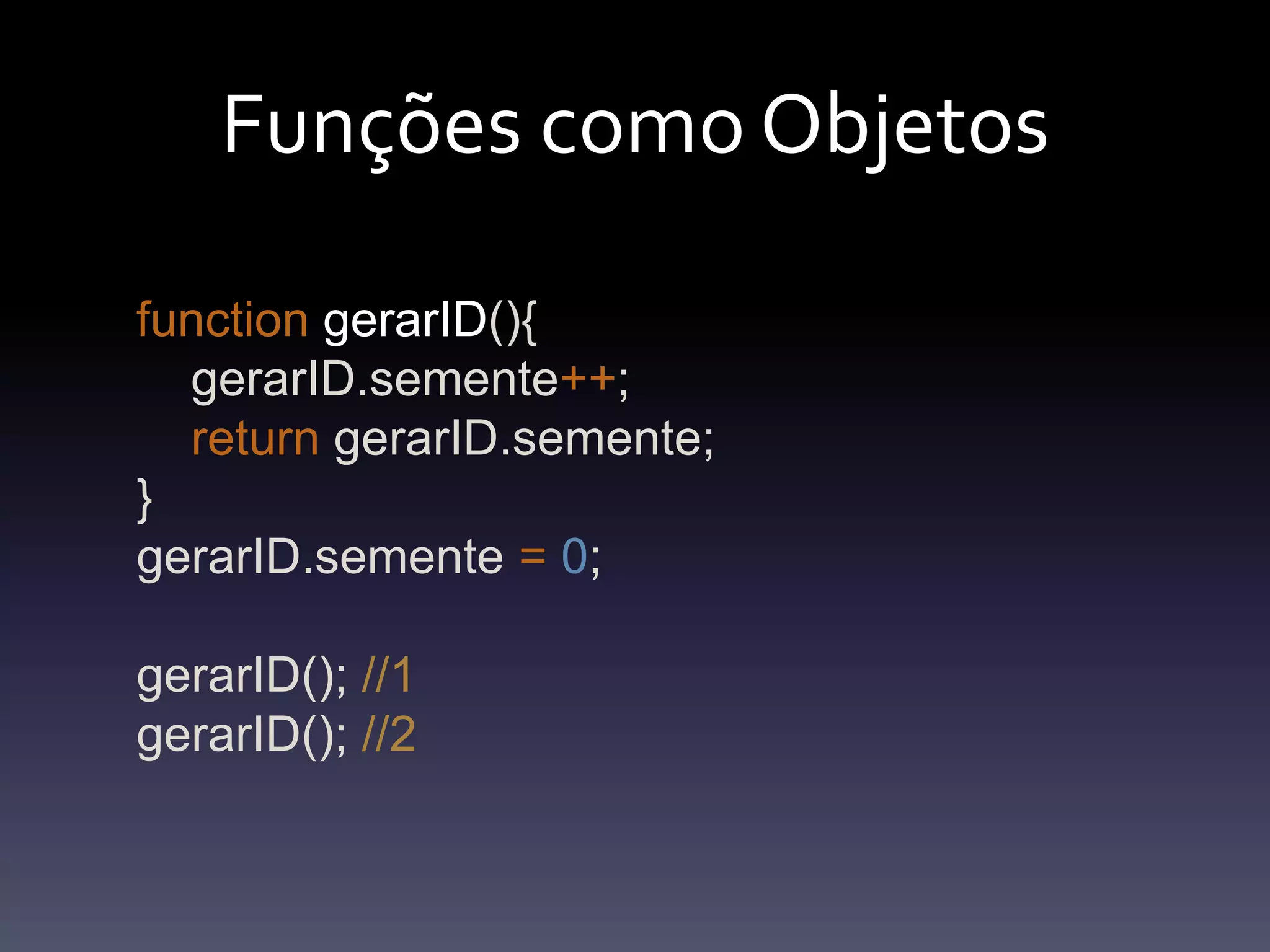 FunçõescomoObjetosfunctiongerarID(){gerarID.semente++;return gerarID.semente; }gerarID.semente=0;gerarID(); //1gerarID(); //2