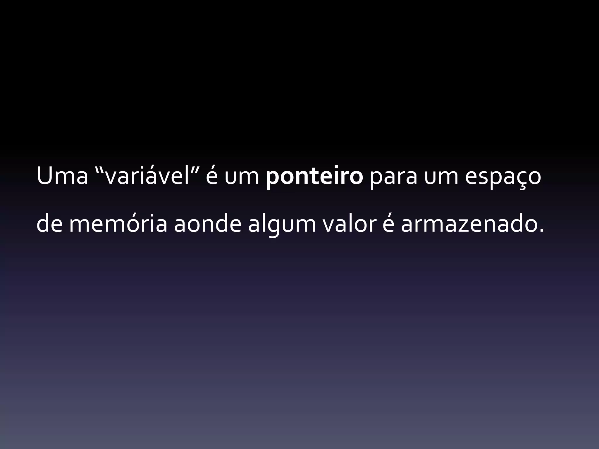 Uma “variável” é um ponteiropara um espaço de memóriaaondealgum valor éarmazenado.
