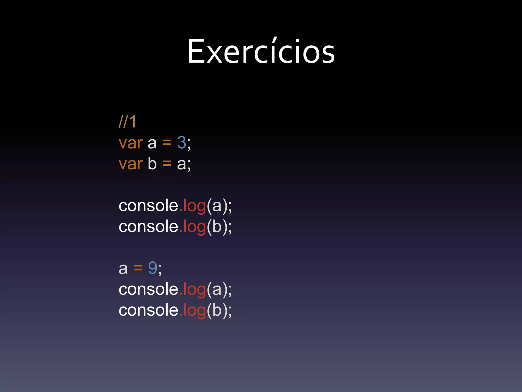 Exercícios//1var a =3;var b = a;console.log(a);console.log(b);a =9;console.log(a);console.log(b);