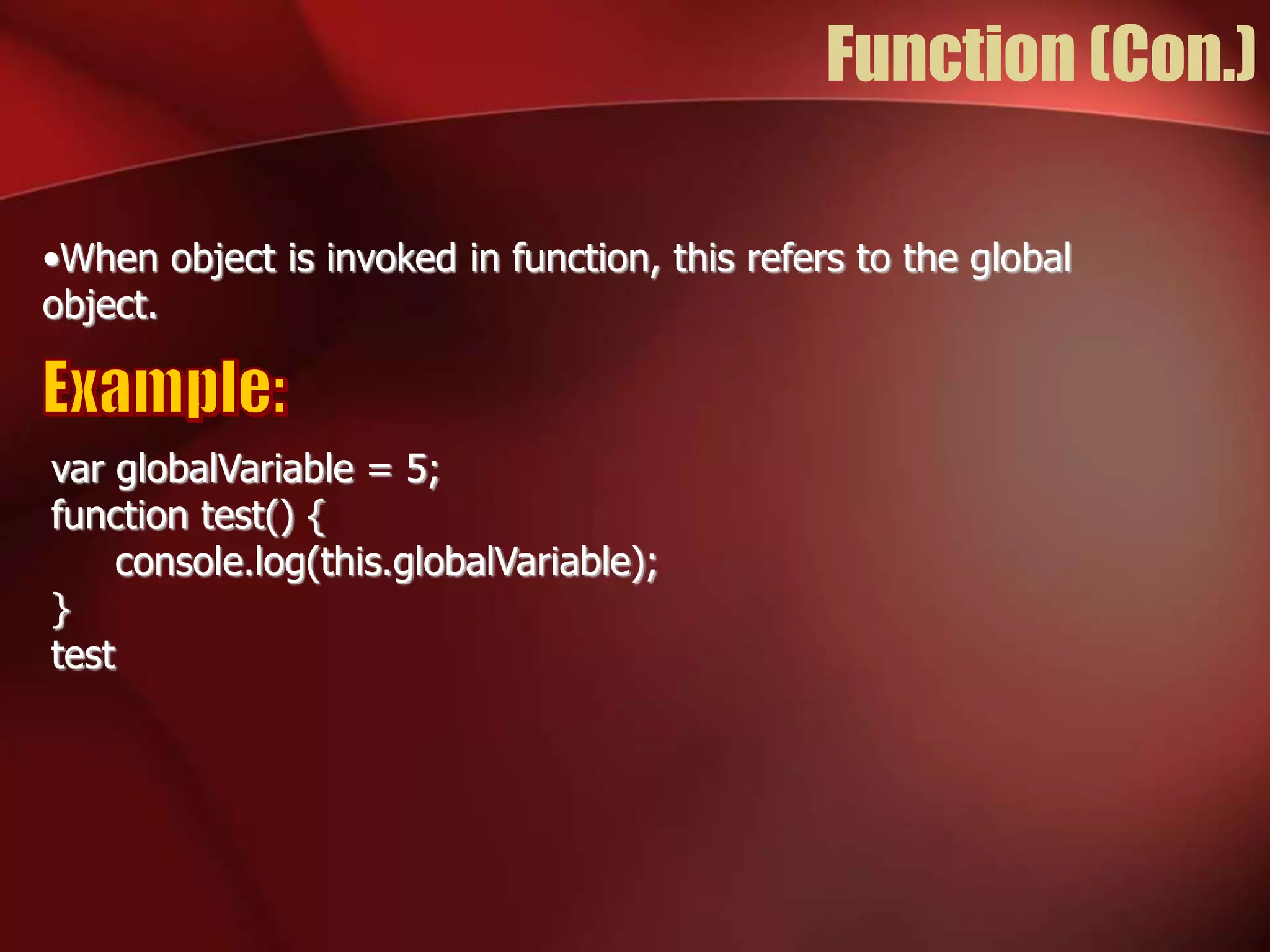 Function (Con.) 
•When object is invoked in function, this refers to the global 
object. 
var globalVariable = 5; 
function test() { 
console.log(this.globalVariable); 
} 
test 
 
