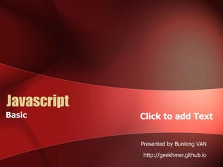 Click to add Text 
Javascript 
Presented by Bunlong VAN 
http://geekhmer.github.io 
Basic 
 