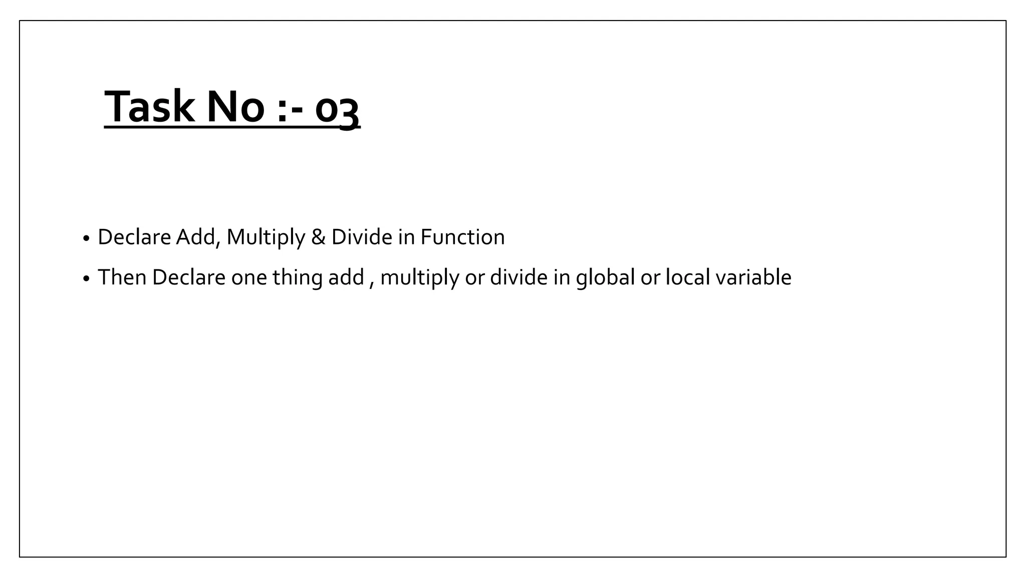 Task No :- 03
• Declare Add, Multiply & Divide in Function
• Then Declare one thing add , multiply or divide in global or local variable
 