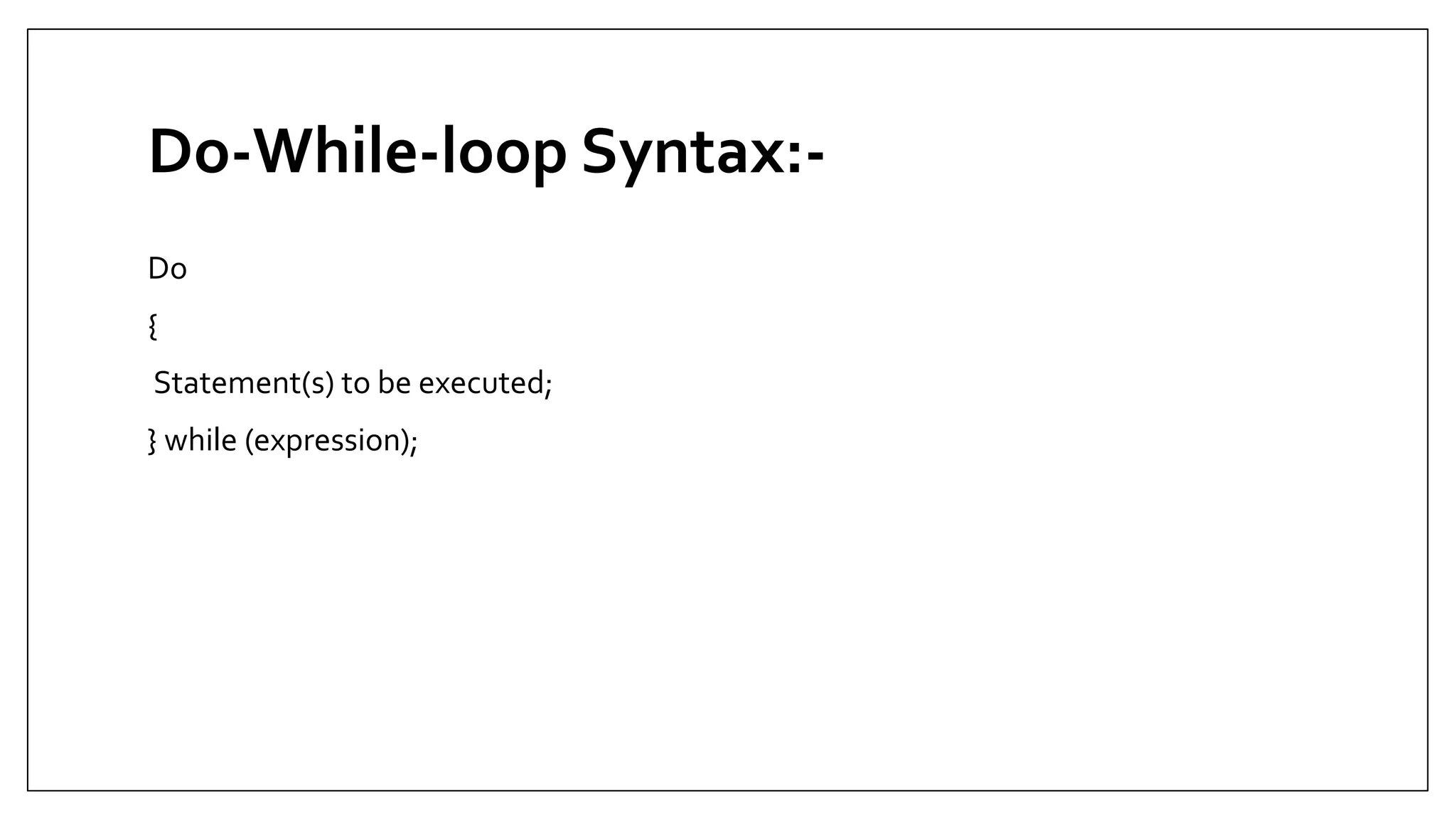 Do-While-loop Syntax:-
Do
{
Statement(s) to be executed;
} while (expression);
 