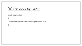 While-Loop syntax:-
while (expression)
{
Statement(s) to be executed if expression is true
}
 