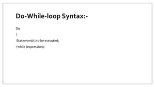 Do-While-loop Syntax:-
Do
{
Statement(s) to be executed;
} while (expression);
 