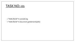 TASK NO:-01
• “Hello World” In console.log
• “Hello World” In document.getelementbyID()
 