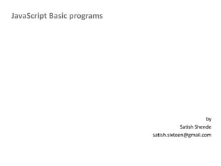 JavaScript Basic programs
by
Satish Shende
satish.sixteen@gmail.com
 
