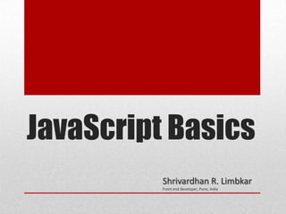 JavaScript Basics
          Shrivardhan R. Limbkar
          Front end developer, Pune, India
 