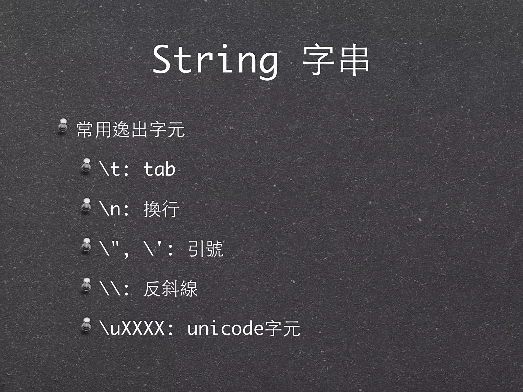 String 字串
常⽤用逸出字元
t: tab
n: 換⾏行
", ': 引號
: 反斜線
uXXXX: unicode字元
 