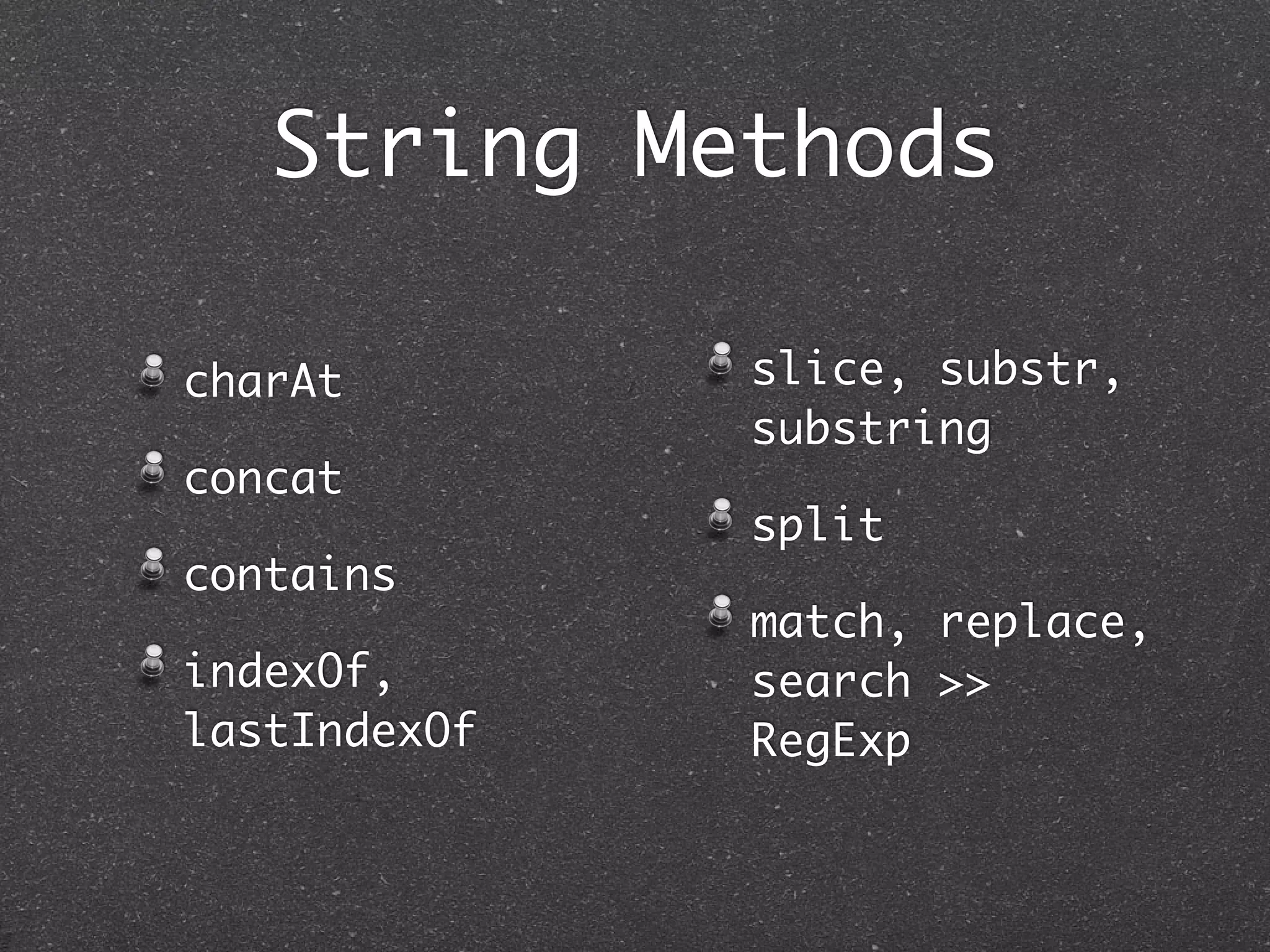 String Methods
charAt
concat
contains
indexOf,
lastIndexOf
slice, substr,
substring
split
match, replace,
search >>
RegExp
 
