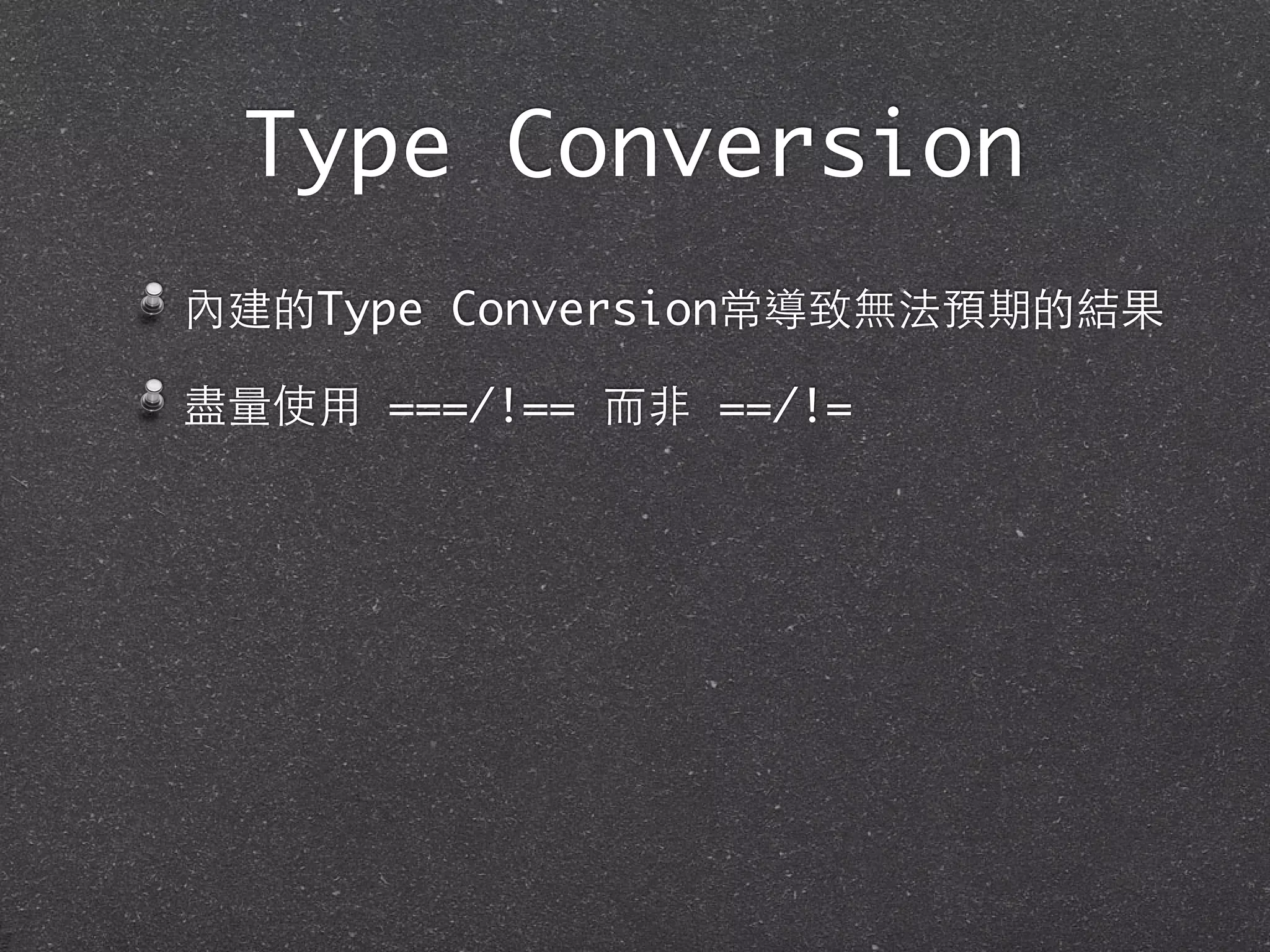 Type Conversion
內建的Type Conversion常導致無法預期的結果
盡量使⽤用 ===/!== ⽽而⾮非 ==/!=
 