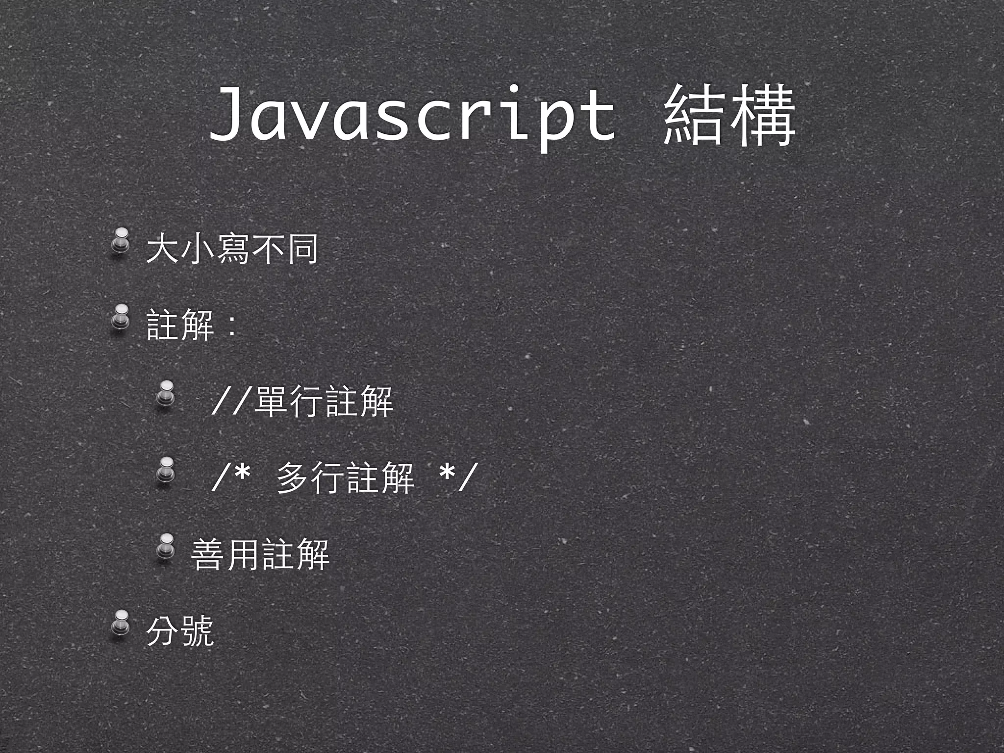 Javascript 結構
⼤大⼩小寫不同
註解：
//單⾏行註解
/* 多⾏行註解 */
善⽤用註解
分號
 