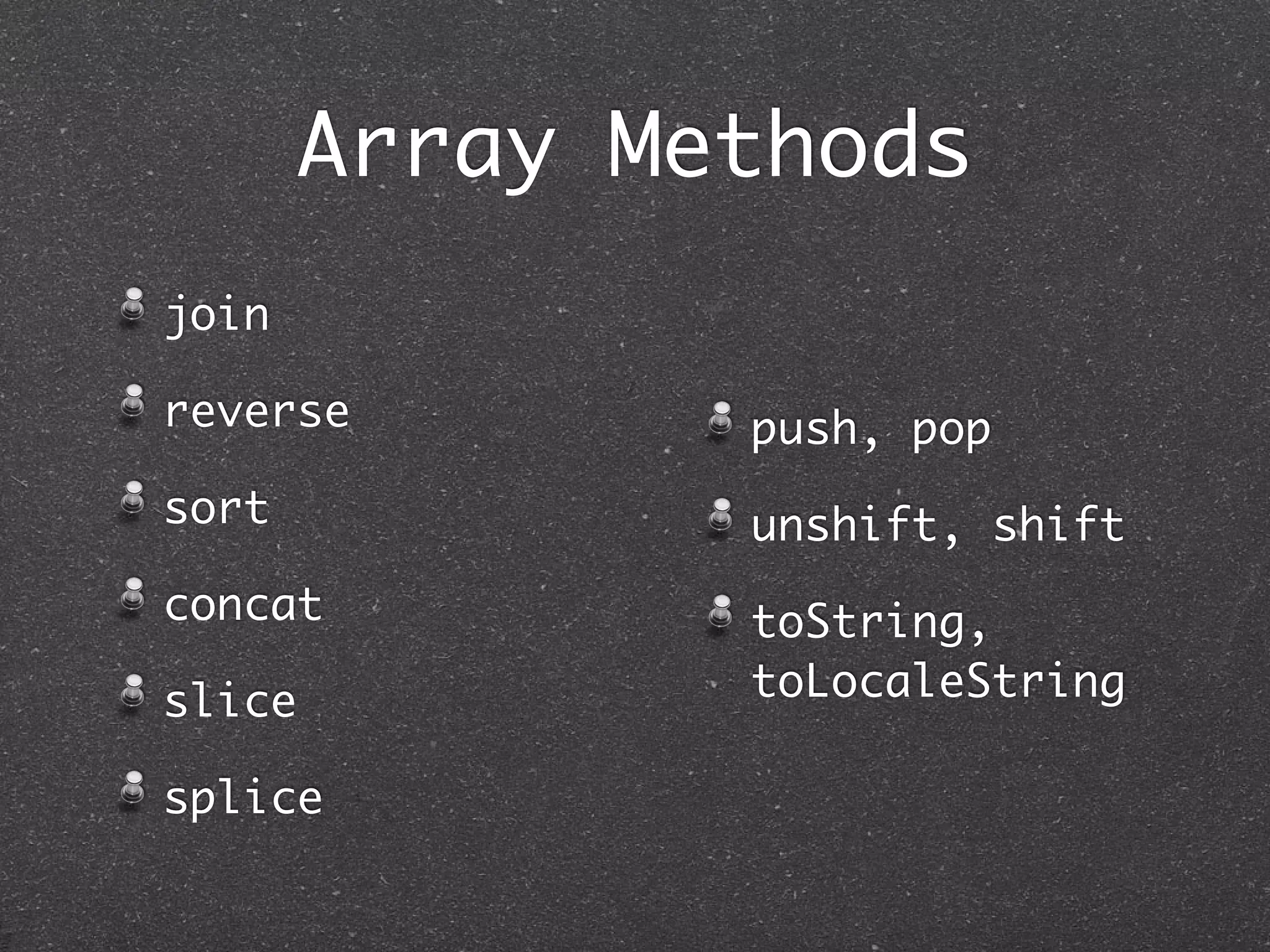 Array Methods
join
reverse
sort
concat
slice
splice
push, pop
unshift, shift
toString,
toLocaleString
 