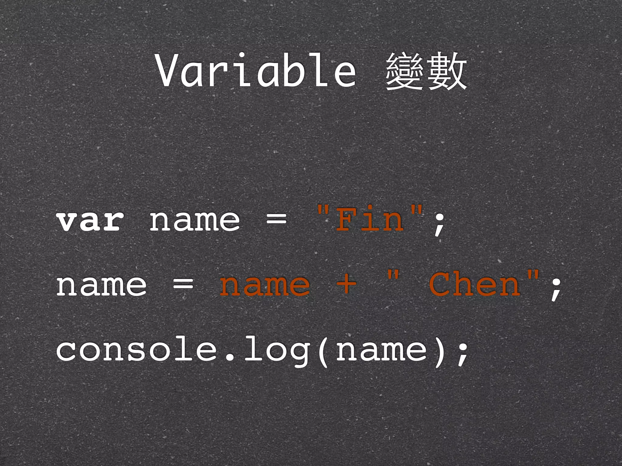 Variable 變數
var name = "Fin";
name = name + " Chen";
console.log(name);
 