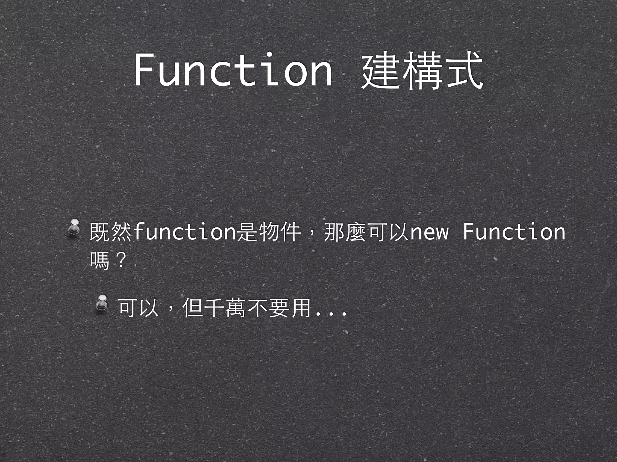 Function 建構式
既然function是物件，那麼可以new Function
嗎？
可以，但千萬不要⽤用...
 