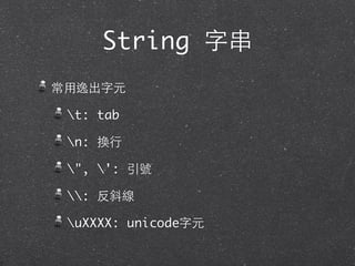 String 字串
常⽤用逸出字元
t: tab
n: 換⾏行
", ': 引號
: 反斜線
uXXXX: unicode字元
 