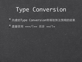 Type Conversion
內建的Type Conversion常導致無法預期的結果
盡量使⽤用 ===/!== ⽽而⾮非 ==/!=
 