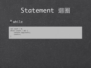 Statement 迴圈
while
var	
  count	
  =	
  0;
while	
  (count	
  <	
  10)	
  {
	
  	
  	
  	
  console.log(count);
	
  	
  	
  	
  count++;	
  
}
 