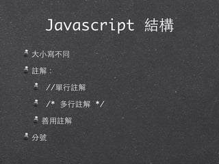 Javascript 結構
⼤大⼩小寫不同
註解：
//單⾏行註解
/* 多⾏行註解 */
善⽤用註解
分號
 