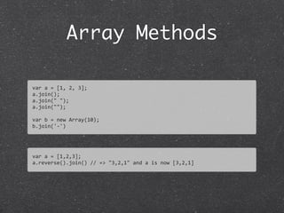 Array Methods
var	
  a	
  =	
  [1,	
  2,	
  3];	
  
a.join();
a.join("	
  ");	
  
a.join("");
var	
  b	
  =	
  new	
  Array(10);	
  
b.join('-­‐')
var	
  a	
  =	
  [1,2,3];
a.reverse().join()	
  //	
  =>	
  "3,2,1"	
  and	
  a	
  is	
  now	
  [3,2,1]
 