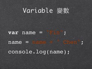 Variable 變數
var name = "Fin";
name = name + " Chen";
console.log(name);
 