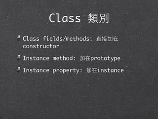 Class 類別
Class fields/methods: 直接加在
constructor
Instance method: 加在prototype
Instance property: 加在instance
 