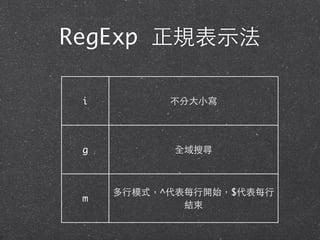 RegExp 正規表⽰示法
i 不分⼤大⼩小寫
g 全域搜尋
m
多⾏行模式，^代表每⾏行開始，$代表每⾏行
結束
 