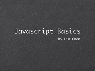 Javascript Basics
by Fin Chen
 