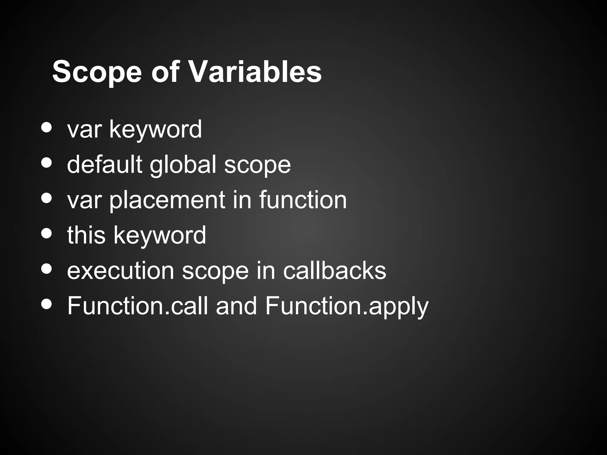 Scope of Variables • var keyword • default global scope • var placement in function • this keyword • execution scope in callbacks • Function.call and Function.apply 