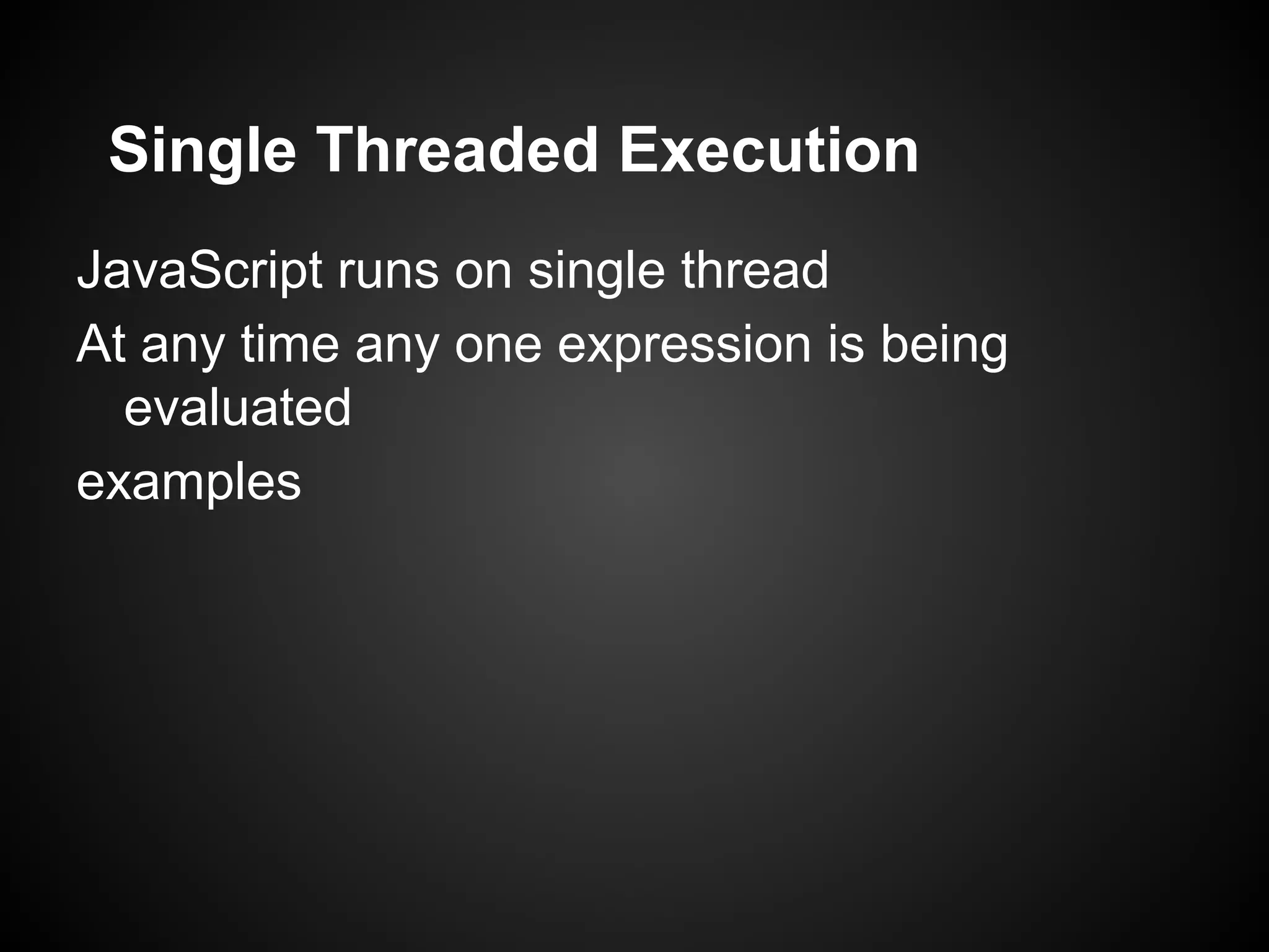 Single Threaded Execution JavaScript runs on single thread At any time any one expression is being evaluated examples 