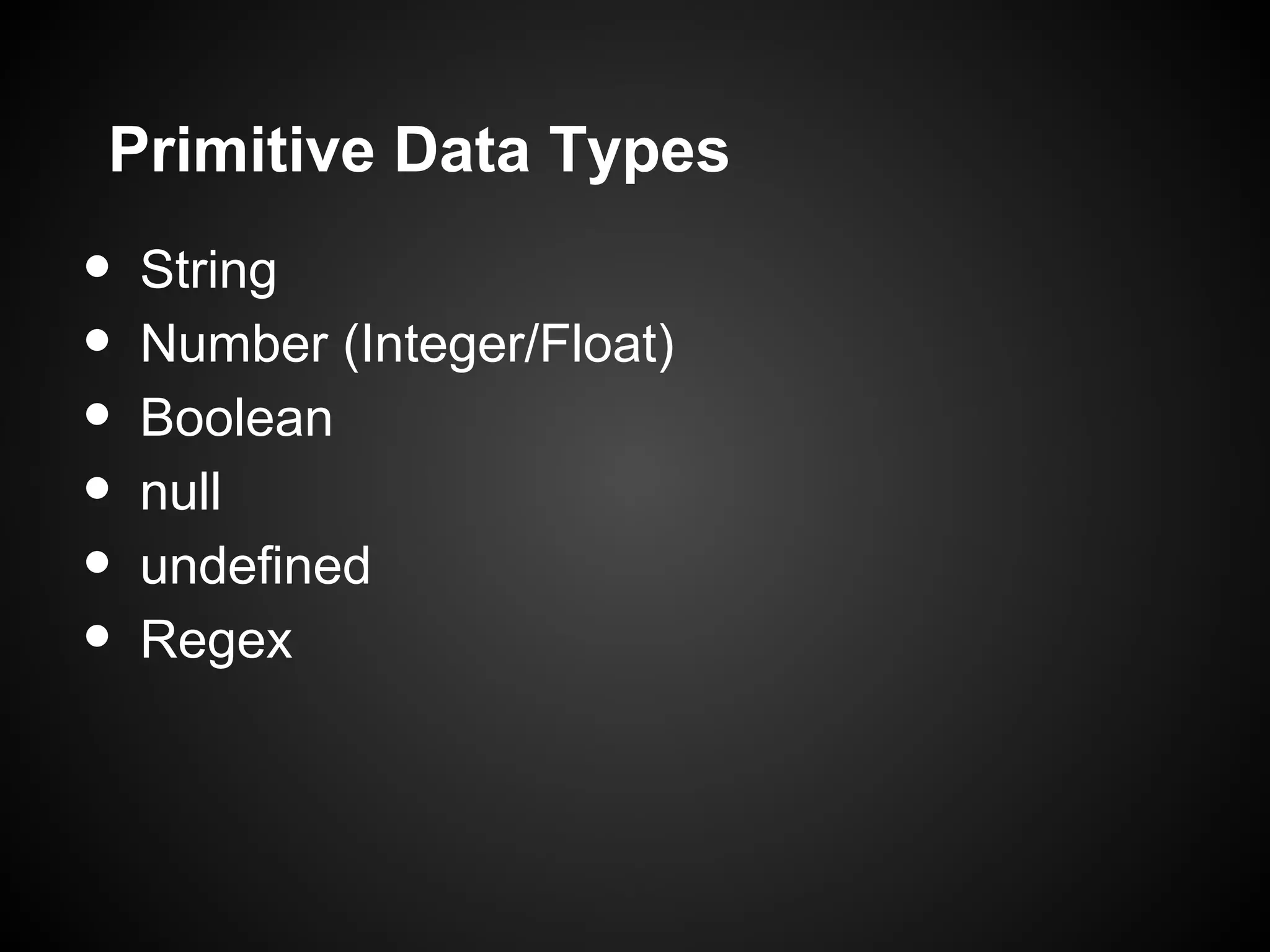 Primitive Data Types • String • Number (Integer/Float) • Boolean • null • undefined • Regex 