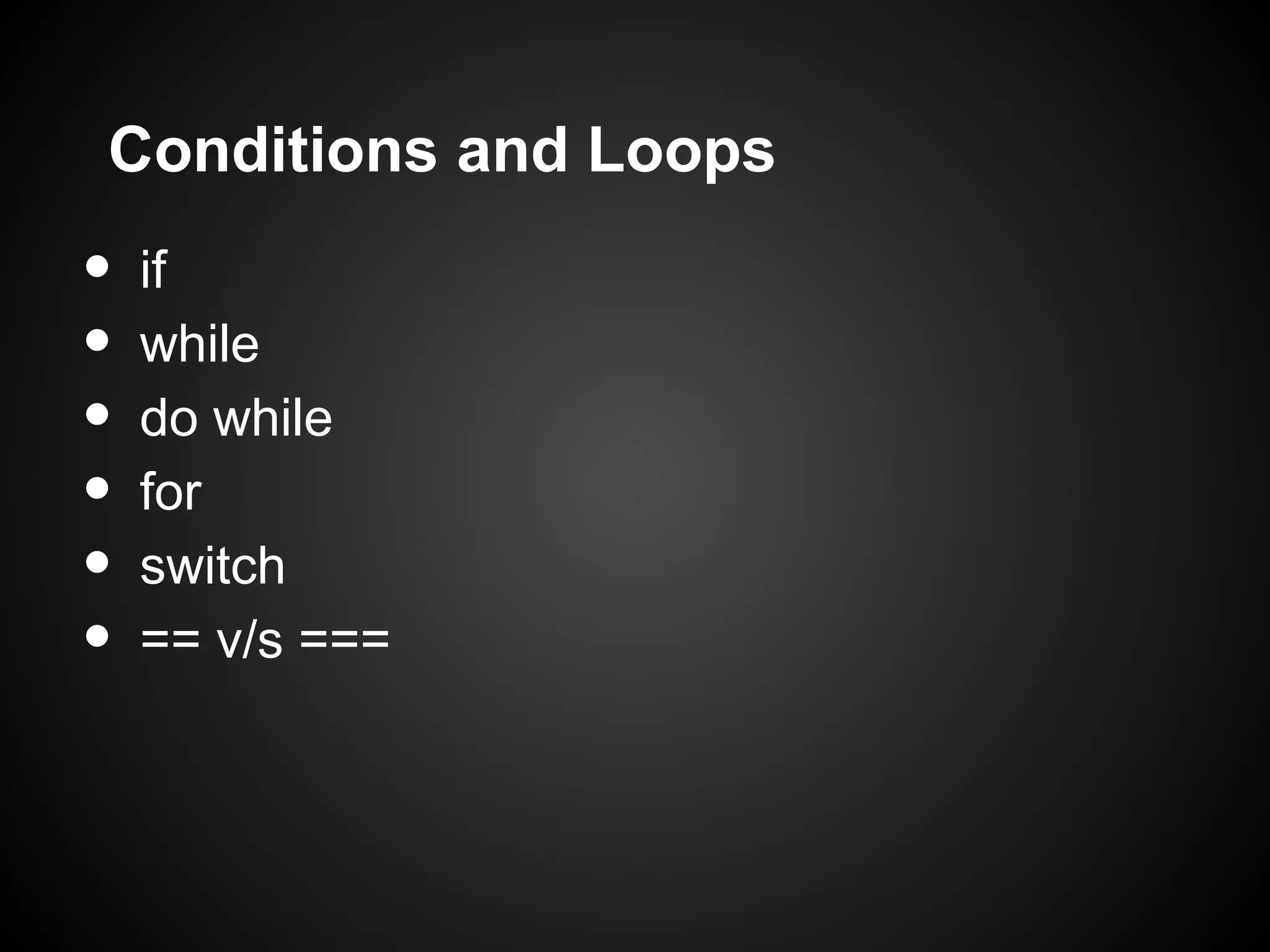 Conditions and Loops • if • while • do while • for • switch • == v/s === 