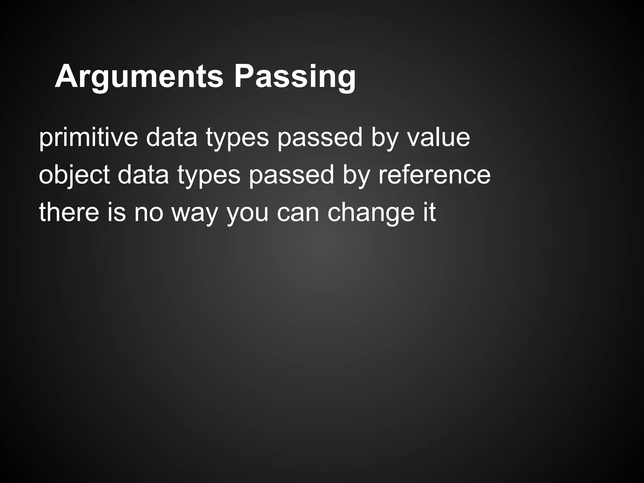 Arguments Passing primitive data types passed by value object data types passed by reference there is no way you can change it 