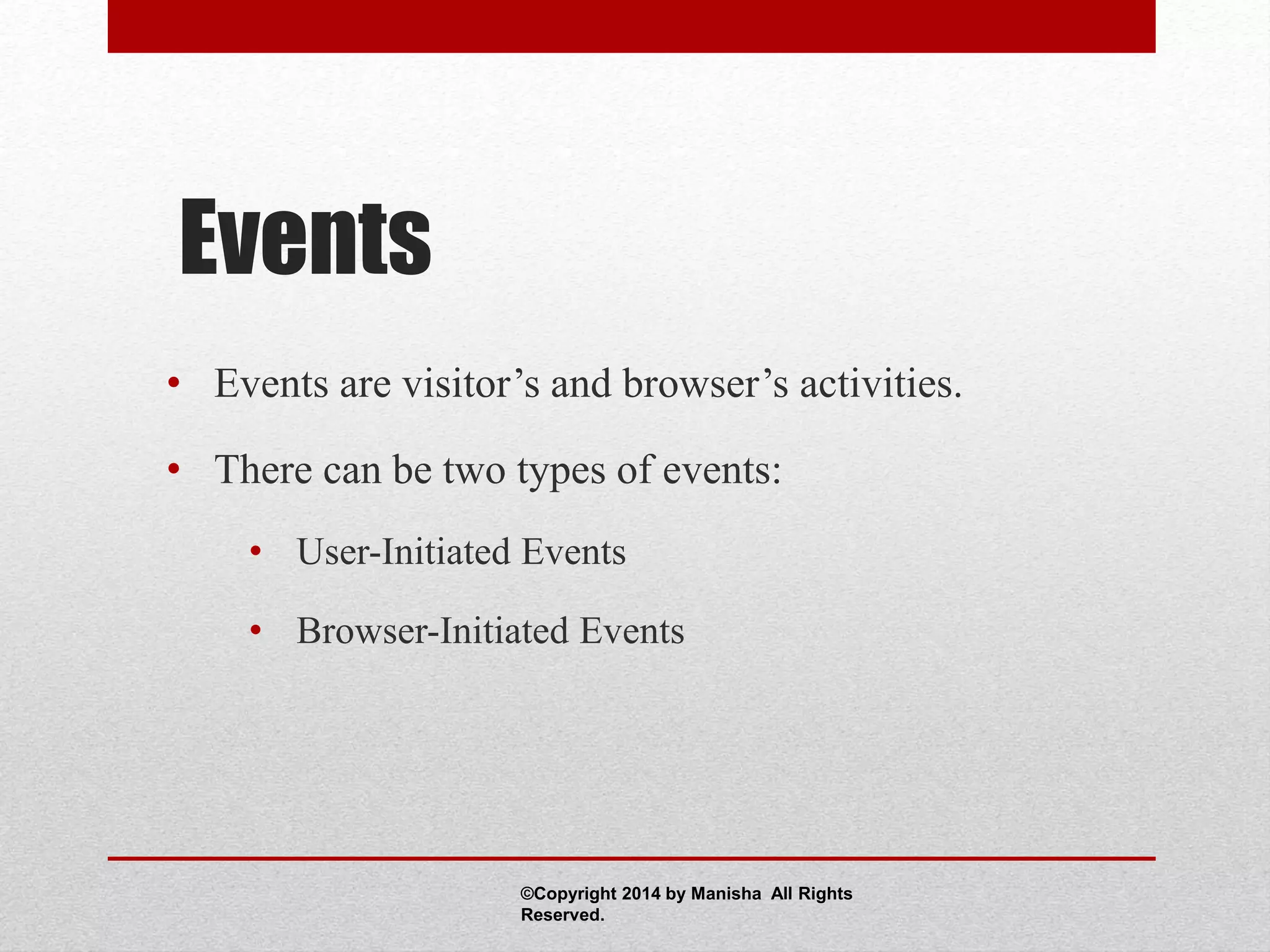 Events
• Events are visitor’s and browser’s activities.
• There can be two types of events:
• User-Initiated Events
• Browser-Initiated Events
©Copyright 2014 by Manisha All Rights
Reserved.
 