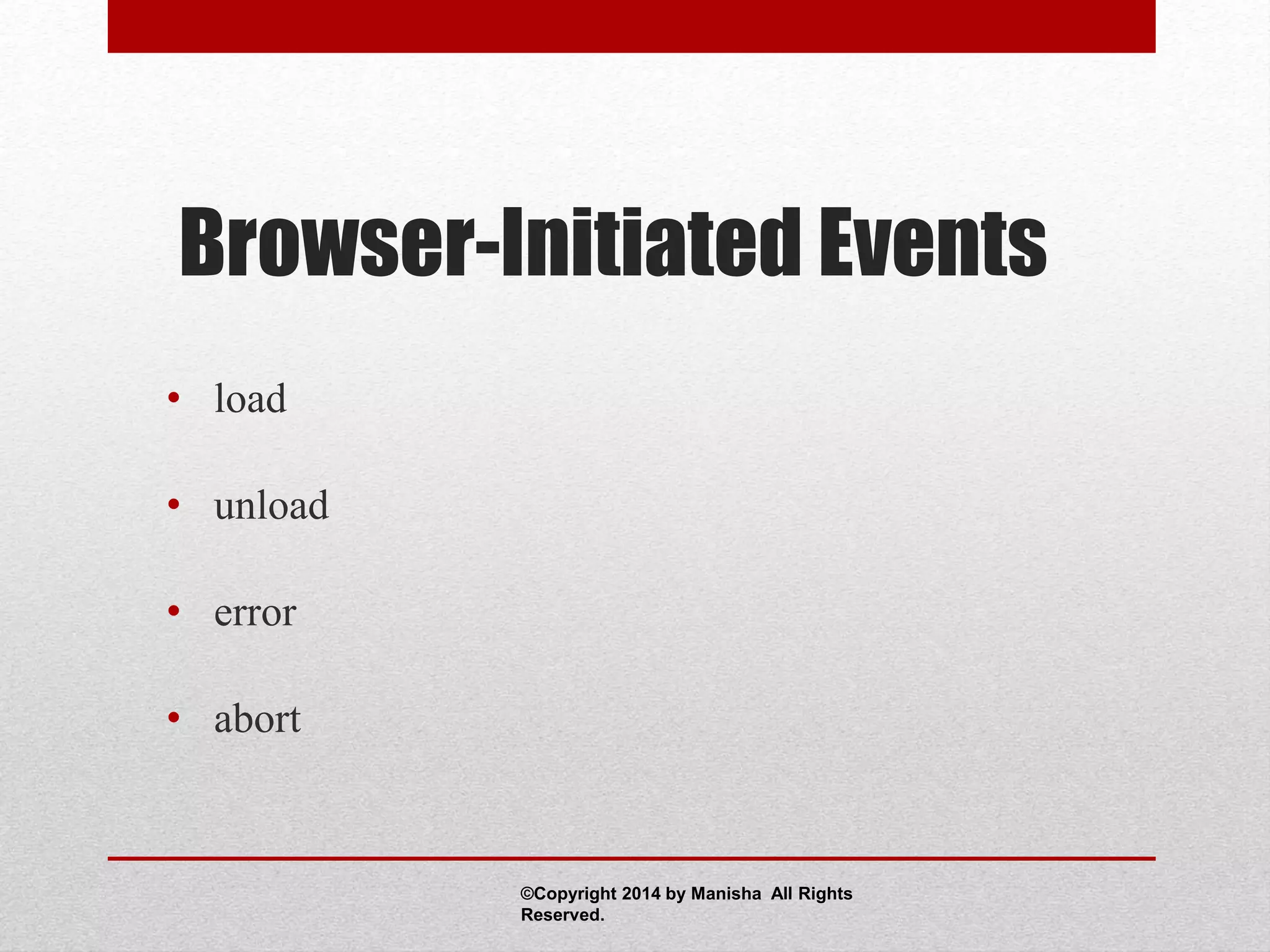 Browser-Initiated Events
• load
• unload
• error
• abort
©Copyright 2014 by Manisha All Rights
Reserved.
 