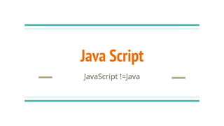 Java Script
JavaScript !=Java
 