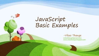 JavaScript
Basic Examples
-Vikas Thange
(vikasthange@gmail.com)
www.vikasthange.blogspot.com
 