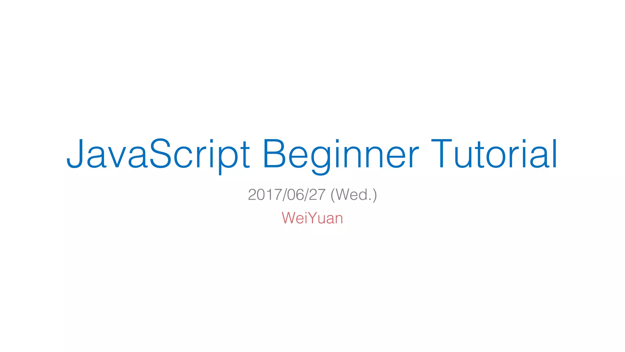 JavaScript Beginner Tutorial 2017/06/27 (Wed.) WeiYuan 