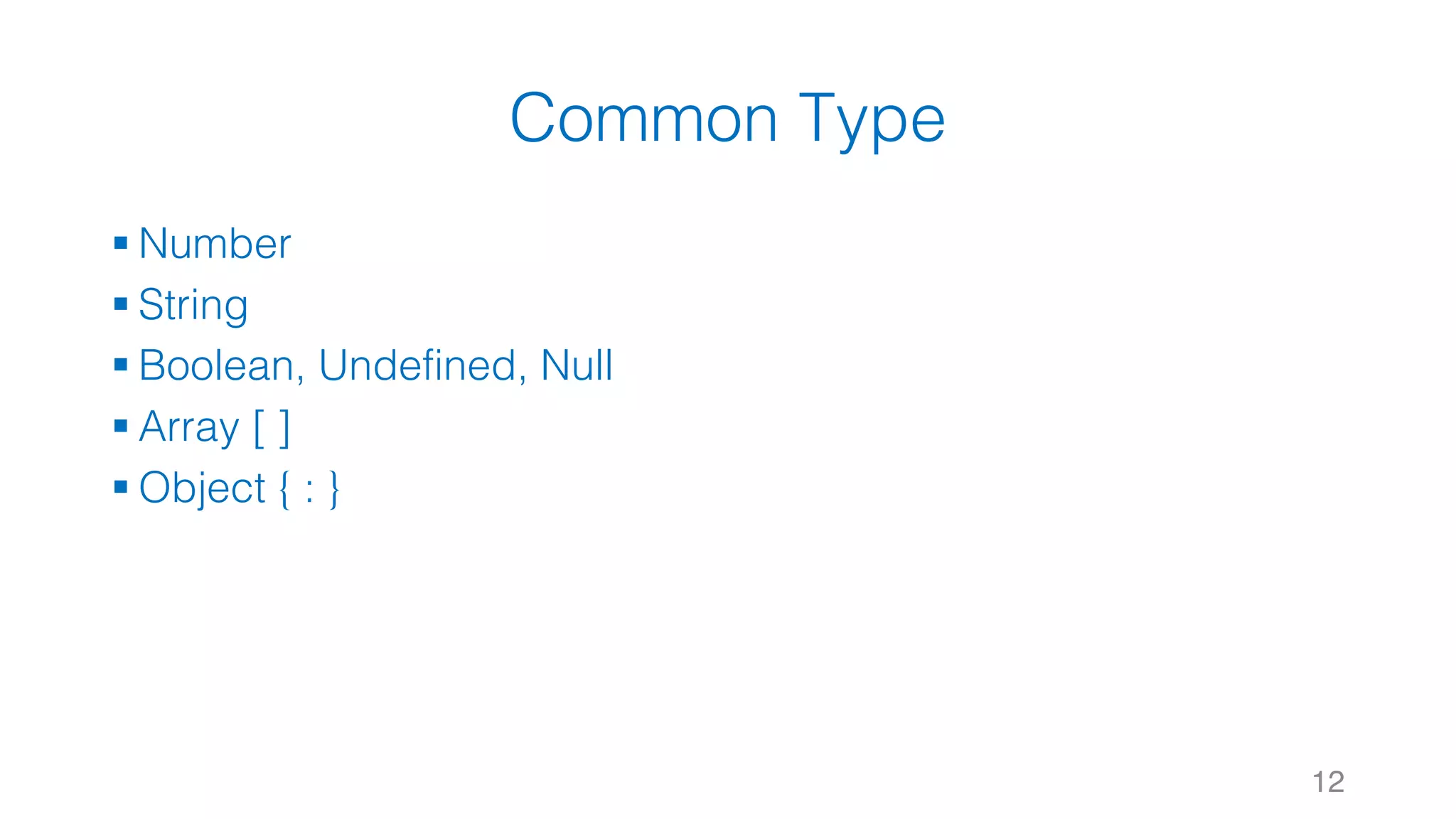 Common Type § Number § String § Boolean, Undefined, Null § Array [ ] § Object { : } 12 