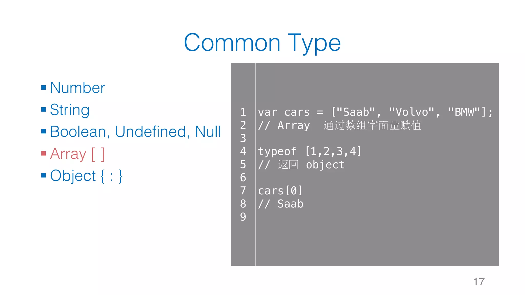 Common Type § Number § String § Boolean, Undefined, Null § Array [ ] § Object { : } 17 1 2 3 4 5 6 7 8 9 var cars = ["Saab", "Volvo", "BMW"]; // Array 通过数组字面量赋值 typeof [1,2,3,4] // 返回 object cars[0] // Saab 