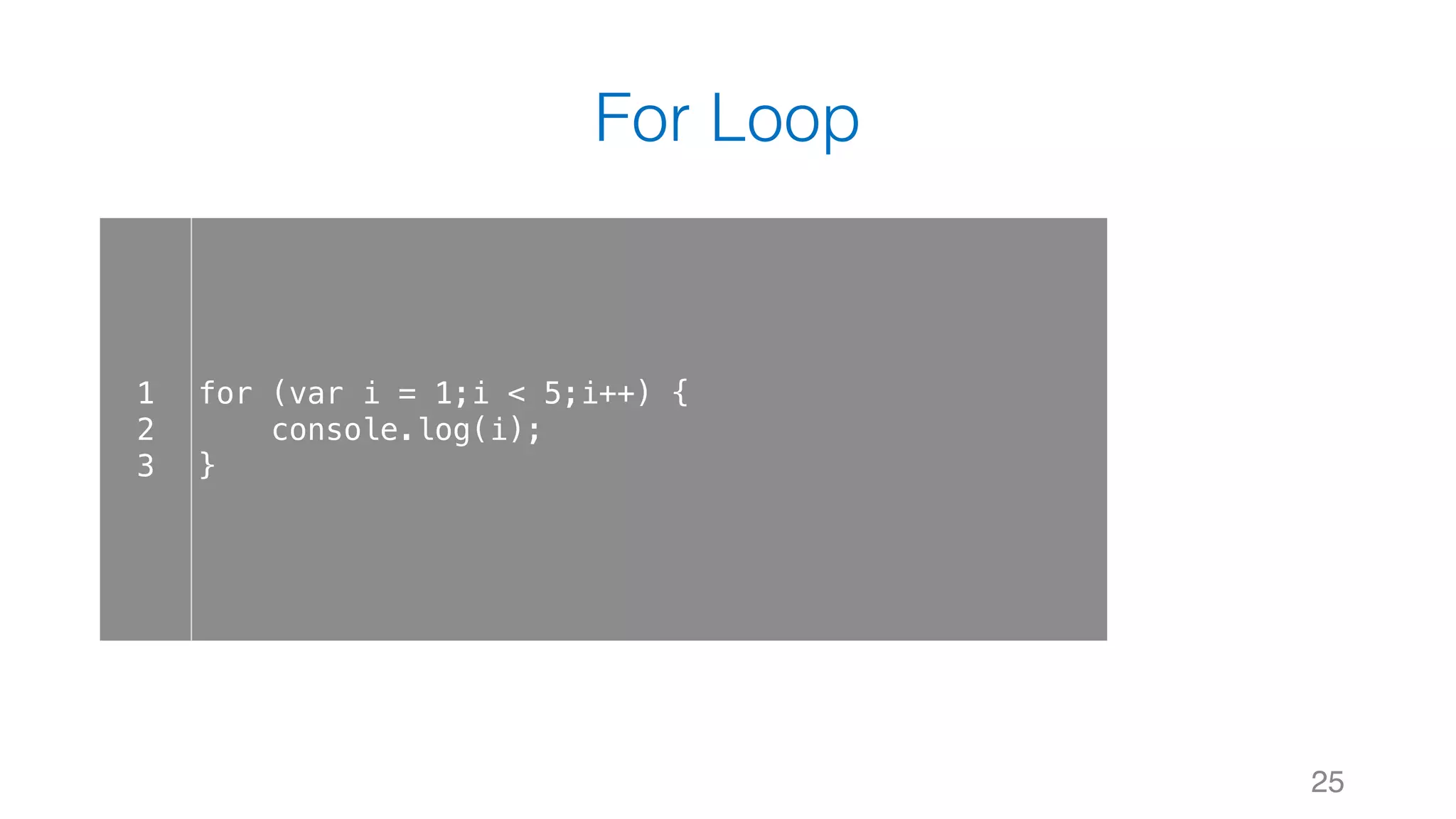 For Loop 25 1 2 3 for (var i = 1;i < 5;i++) { console.log(i); } 
