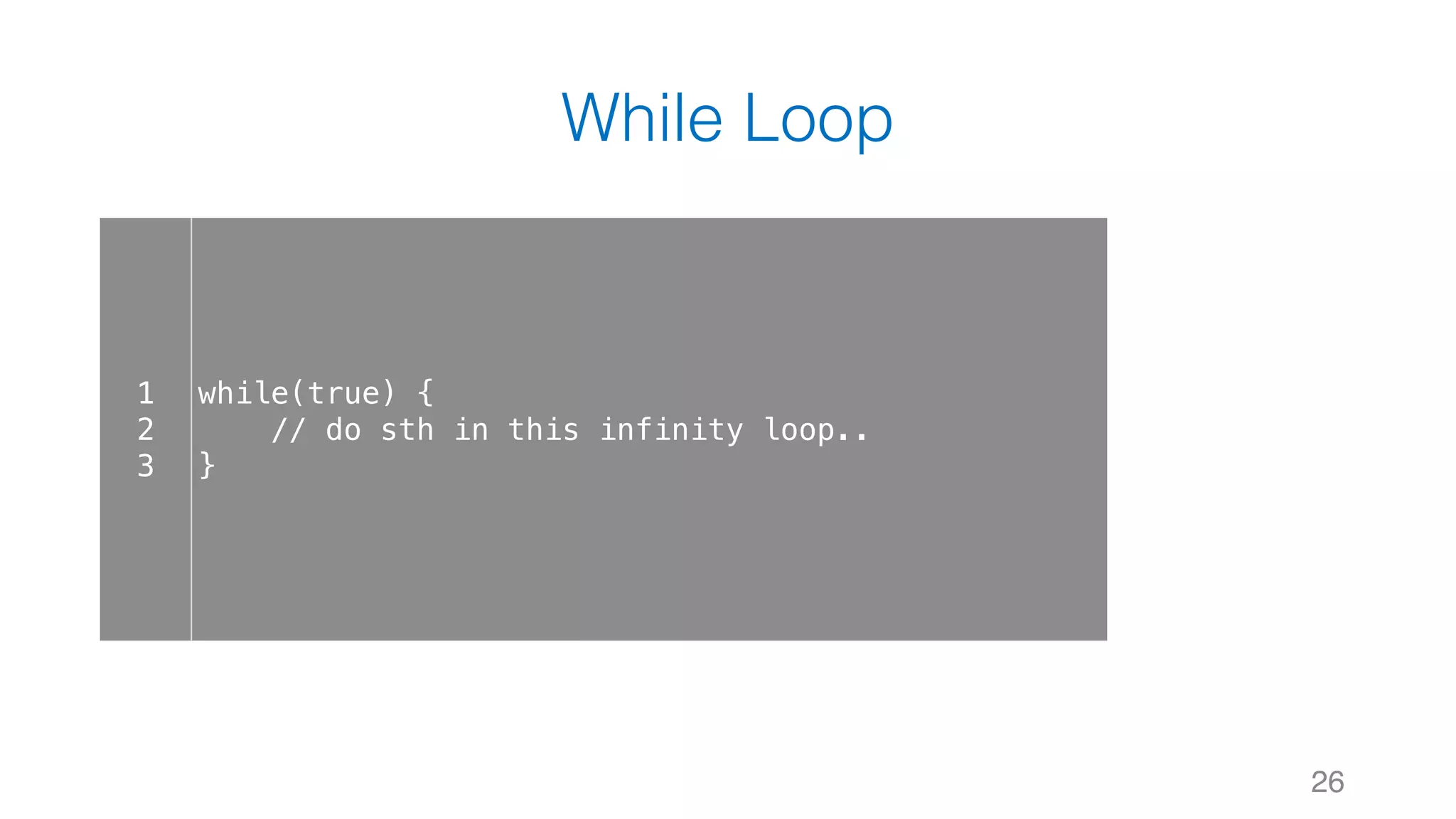 While Loop 26 1 2 3 while(true) { // do sth in this infinity loop.. } 